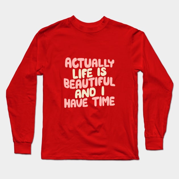 Actually Life is Beautiful and I Have Time by The Motivated Type in Carmine Pink, Cherry Blossom and Dairy Cream Long Sleeve T-Shirt by MotivatedType